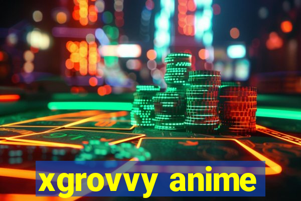 xgrovvy anime